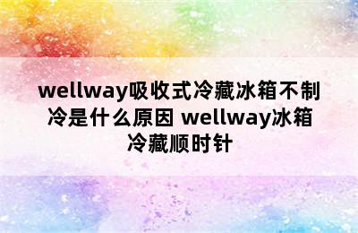 wellway吸收式冷藏冰箱不制冷是什么原因 wellway冰箱冷藏顺时针